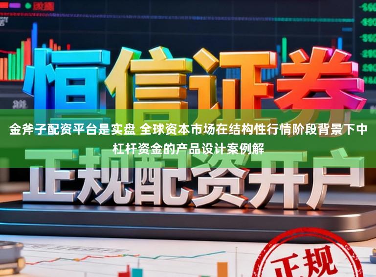 金斧子配资平台是实盘 全球资本市场在结构性行情阶段背景下中杠杆资金的产品设计案例解