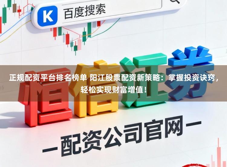 正规配资平台排名榜单 阳江股票配资新策略：掌握投资诀窍，轻松实现财富增值！