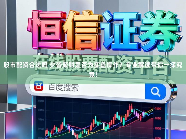 股市配资合法吗 夕沓聚财是否为实盘操作？专业解读带你一探究竟！
