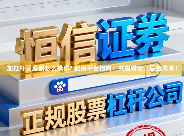 加杠杆买股票怎么操作? 配资平台招商：共赢财富，掘金未来！