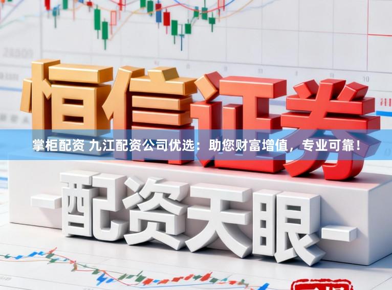 掌柜配资 九江配资公司优选：助您财富增值，专业可靠！
