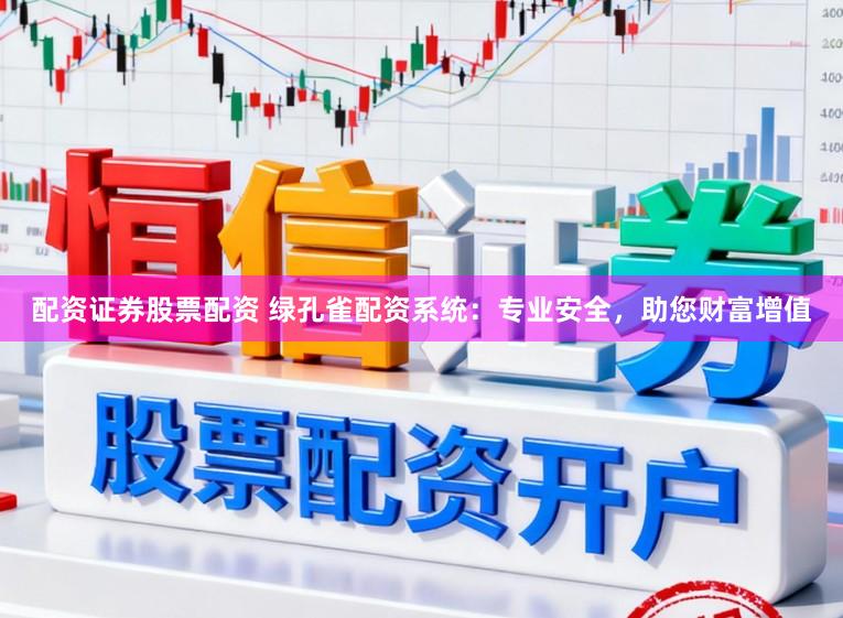配资证券股票配资 绿孔雀配资系统：专业安全，助您财富增值