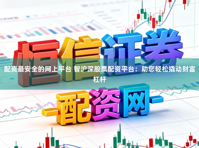 配资最安全的网上平台 智沪深股票配资平台：助您轻松撬动财富杠杆
