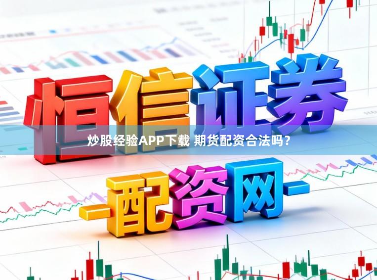 炒股经验APP下载 期货配资合法吗？