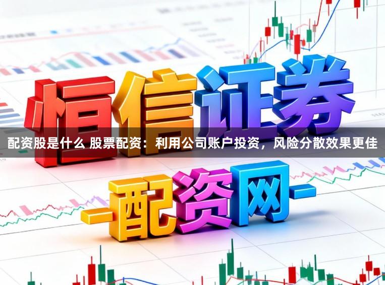 配资股是什么 股票配资：利用公司账户投资，风险分散效果更佳