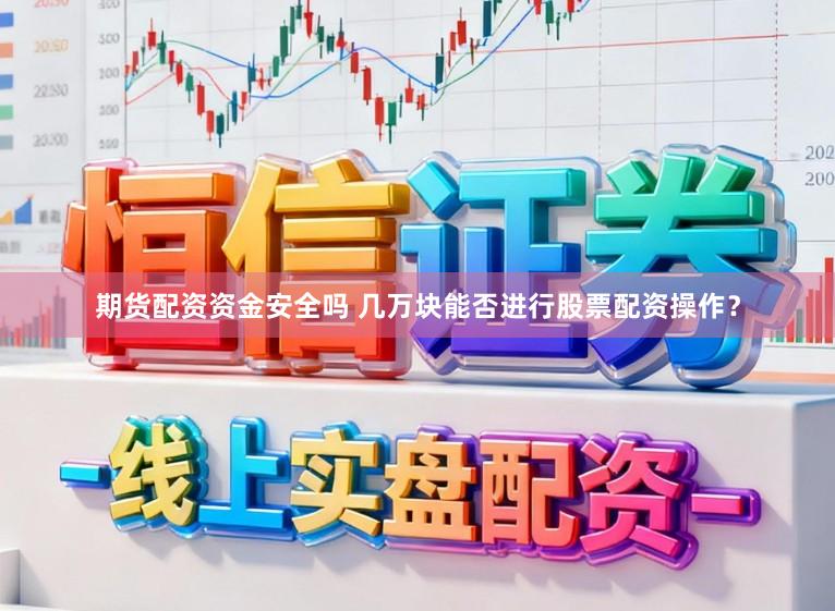 期货配资资金安全吗 几万块能否进行股票配资操作？