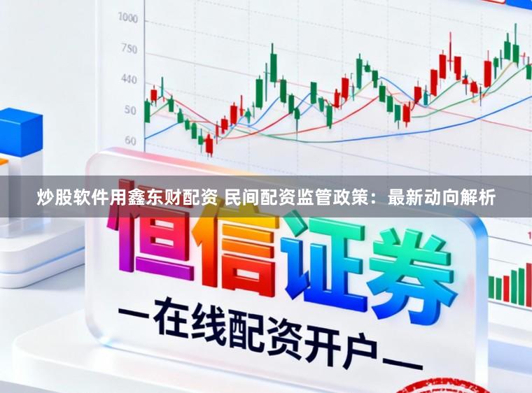 炒股软件用鑫东财配资 民间配资监管政策：最新动向解析