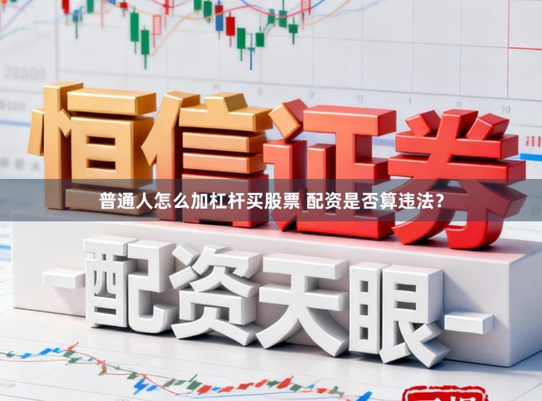 普通人怎么加杠杆买股票 配资是否算违法？